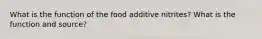 What is the function of the food additive nitrites? What is the function and source?