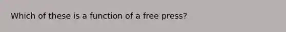 Which of these is a function of a free press?