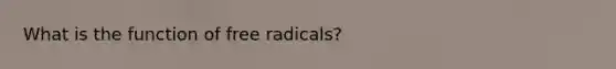 What is the function of free radicals?