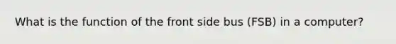 What is the function of the front side bus (FSB) in a computer?