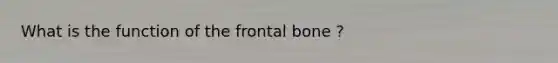 What is the function of the frontal bone ?