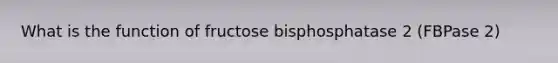 What is the function of fructose bisphosphatase 2 (FBPase 2)