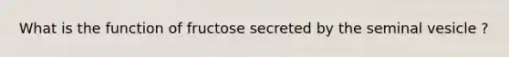 What is the function of fructose secreted by the seminal vesicle ?