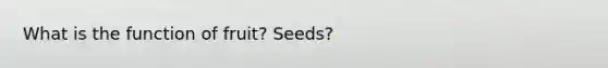 What is the function of fruit? Seeds?