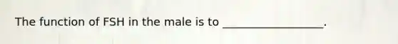 The function of FSH in the male is to __________________.