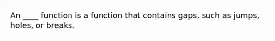 An ____ function is a function that contains gaps, such as jumps, holes, or breaks.