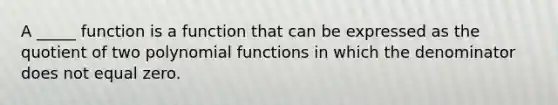 A _____ function is a function that can be expressed as the quotient of two <a href='https://www.questionai.com/knowledge/kPn5WBgRmA-polynomial-function' class='anchor-knowledge'>polynomial function</a>s in which the denominator does not equal zero.