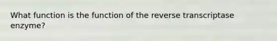 What function is the function of the reverse transcriptase enzyme?