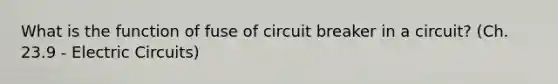 What is the function of fuse of circuit breaker in a circuit? (Ch. 23.9 - Electric Circuits)