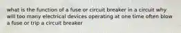 what is the function of a fuse or circuit breaker in a circuit why will too many electrical devices operating at one time often blow a fuse or trip a circuit breaker