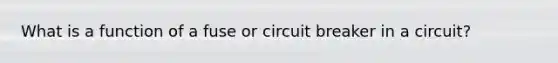 What is a function of a fuse or circuit breaker in a circuit?