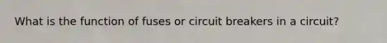 What is the function of fuses or circuit breakers in a circuit?