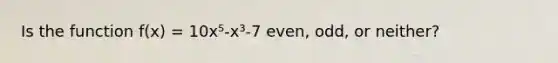 Is the function f(x) = 10x⁵-x³-7 even, odd, or neither?