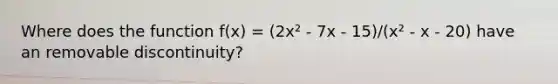 Where does the function f(x) = (2x² - 7x - 15)/(x² - x - 20) have an removable discontinuity?