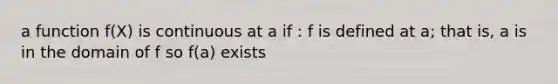 a function f(X) is continuous at a if : f is defined at a; that is, a is in the domain of f so f(a) exists