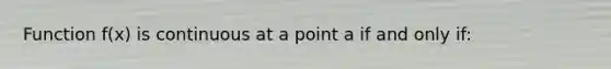 Function f(x) is continuous at a point a if and only if: