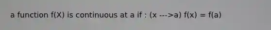 a function f(X) is continuous at a if : (x --->a) f(x) = f(a)