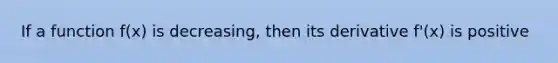 If a function f(x) is decreasing, then its derivative f'(x) is positive