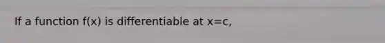 If a function f(x) is differentiable at x=c,