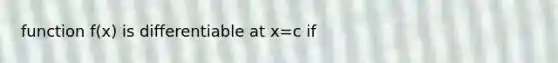 function f(x) is differentiable at x=c if