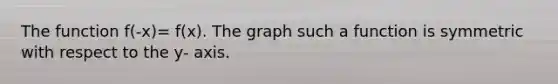 The function f(-x)= f(x). The graph such a function is symmetric with respect to the y- axis.