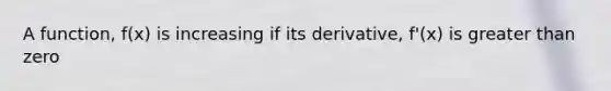 A function, f(x) is increasing if its derivative, f'(x) is <a href='https://www.questionai.com/knowledge/ktgHnBD4o3-greater-than' class='anchor-knowledge'>greater than</a> zero