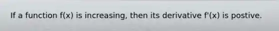 If a function f(x) is increasing, then its derivative f'(x) is postive.