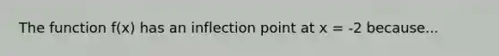 The function f(x) has an inflection point at x = -2 because...