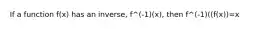 If a function f(x) has an inverse, f^(-1)(x), then f^(-1)((f(x))=x