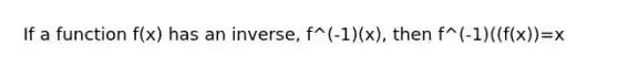 If a function f(x) has an inverse, f^(-1)(x), then f^(-1)((f(x))=x