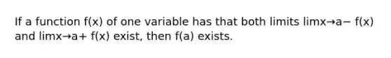 If a function f(x) of one variable has that both limits limx→a− f(x) and limx→a+ f(x) exist, then f(a) exists.