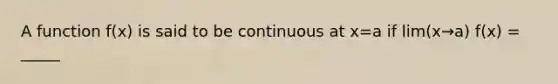 A function f(x) is said to be continuous at x=a if lim(x→a) f(x) = _____