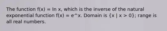 The function f(x) = In x, which is the inverse of the natural <a href='https://www.questionai.com/knowledge/kOCQ53yuXa-exponential-function' class='anchor-knowledge'>exponential function</a> f(x) = e^x. Domain is (x | x > 0); range is all real numbers.