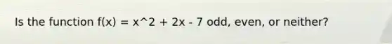 Is the function f(x) = x^2 + 2x - 7 odd, even, or neither?