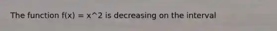 The function f(x) = x^2 is decreasing on the interval