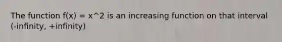 The function f(x) = x^2 is an increasing function on that interval (-infinity, +infinity)
