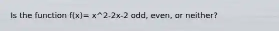 Is the function f(x)= x^2-2x-2 odd, even, or neither?