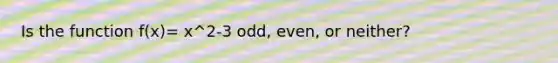 Is the function f(x)= x^2-3 odd, even, or neither?