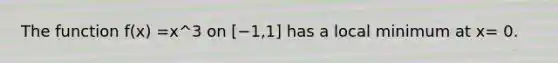 The function f(x) =x^3 on [−1,1] has a local minimum at x= 0.