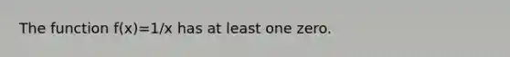 The function f(x)=1/x has at least one zero.