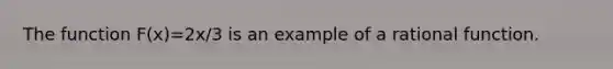 The function F(x)=2x/3 is an example of a rational function.