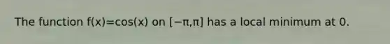 The function f(x)=cos(x) on [−π,π] has a local minimum at 0.