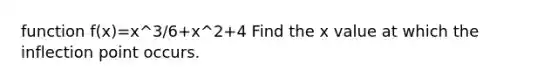 function f(x)=x^3/6+x^2+4 Find the x value at which the inflection point occurs.
