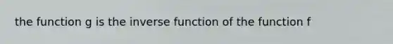 the function g is the <a href='https://www.questionai.com/knowledge/kmNesvRYOc-inverse-function' class='anchor-knowledge'>inverse function</a> of the function f