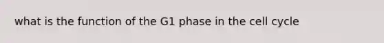 what is the function of the G1 phase in the <a href='https://www.questionai.com/knowledge/keQNMM7c75-cell-cycle' class='anchor-knowledge'>cell cycle</a>