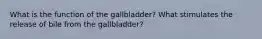 What is the function of the gallbladder? What stimulates the release of bile from the gallbladder?