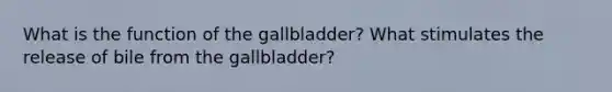 What is the function of the gallbladder? What stimulates the release of bile from the gallbladder?