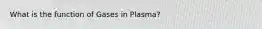 What is the function of Gases in Plasma?