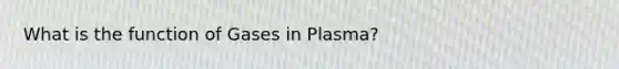 What is the function of Gases in Plasma?