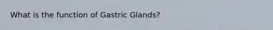 What is the function of Gastric Glands?